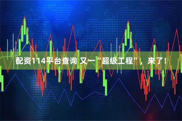 配资114平台查询 又一“超级工程”，来了！
