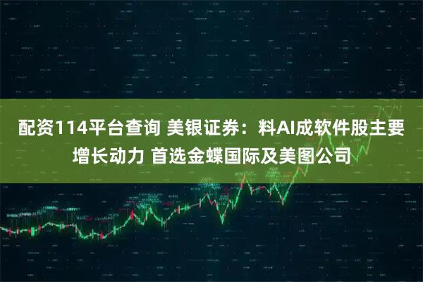 配资114平台查询 美银证券：料AI成软件股主要增长动力 首选金蝶国际及美图公司
