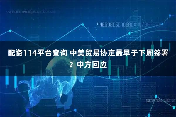 配资114平台查询 中美贸易协定最早于下周签署？中方回应